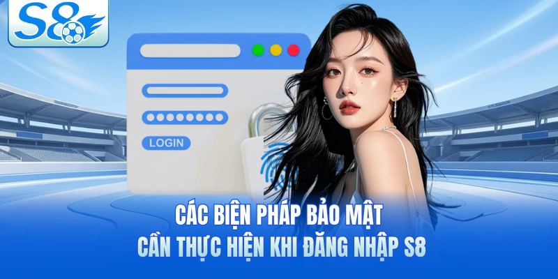 Các biện pháp bảo mật cần thực hiện khi đăng nhập S8