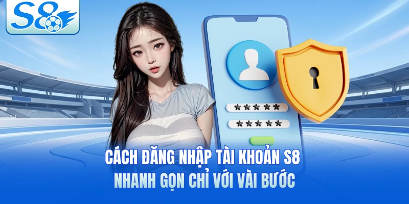 Cách đăng nhập tài khoản S8 nhanh gọn chỉ với vài bước