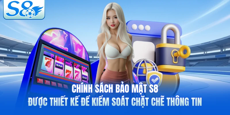 Chính sách bảo mật S8 được thiết kế để kiểm soát chặt chẽ thông tin