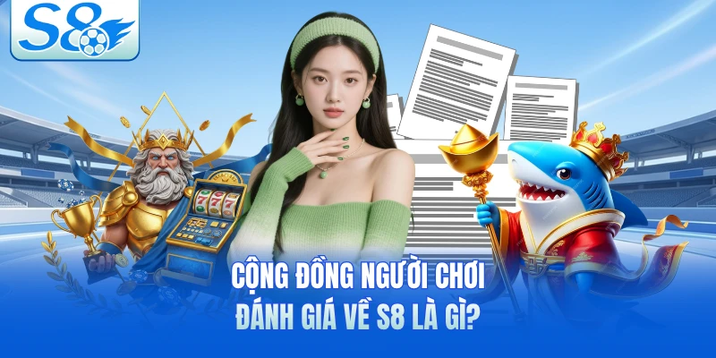 Cộng đồng người chơi đánh giá về S8 là gì?