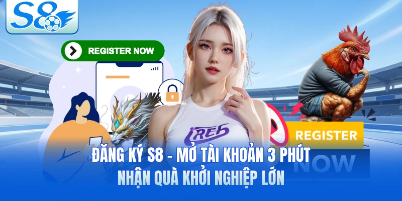 Đăng Ký S8 - Mở Tài Khoản 3 Phút, Nhận Quà Khởi Nghiệp Lớn