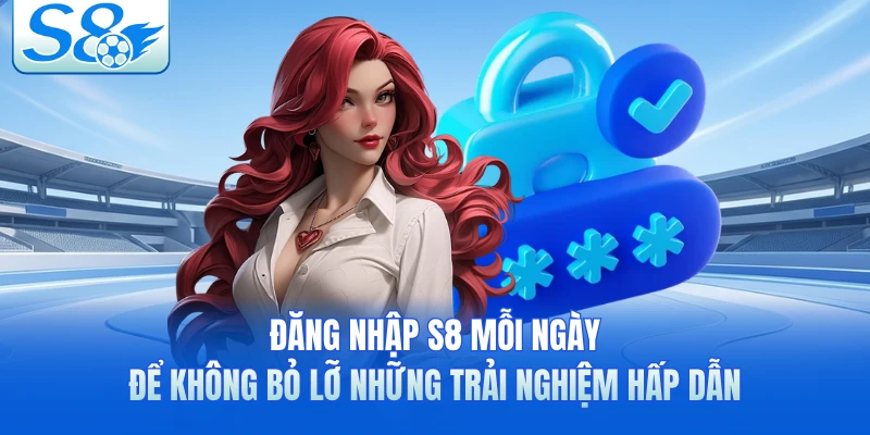 Đăng nhập S8 mỗi ngày để không bỏ lỡ những trải nghiệm hấp dẫn