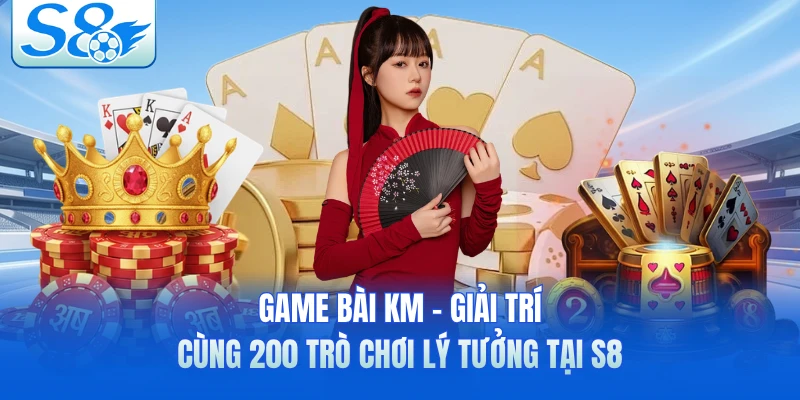 Game Bài KM - Giải Trí Cùng 200 Trò Chơi Lý Tưởng Tại S8
