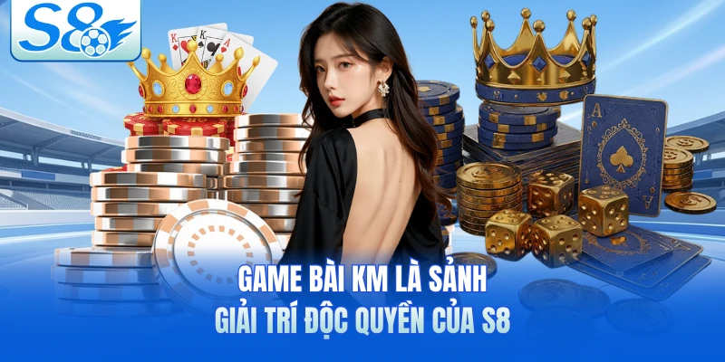 Game bài KM là sảnh giải trí độc quyền của S8