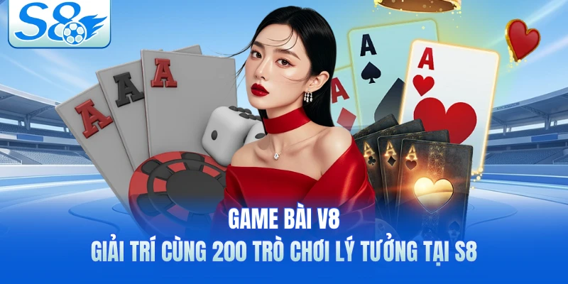 Game Bài V8 - Giải Trí Cùng 200 Trò Chơi Lý Tưởng Tại S8