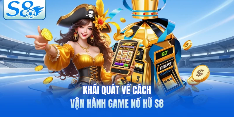 Khái quát về cách vận hành game nổ hũ S8