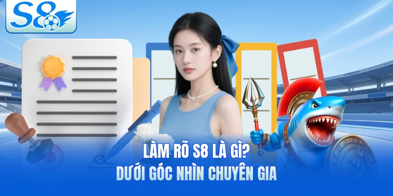 Làm rõ S8 là gì? dưới góc nhìn chuyên gia