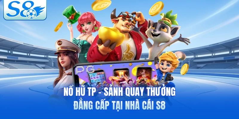 Nổ Hũ TP - Sảnh Quay Thưởng Đẳng Cấp Tại Nhà Cái S8