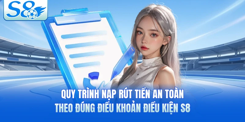 Quy trình nạp rút tiền an toàn theo đúng điều khoản điều kiện S8