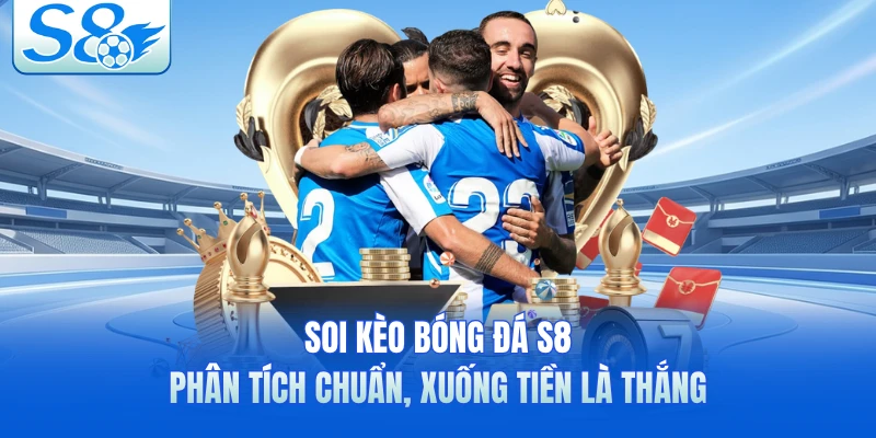 Soi Kèo Bóng Đá S8 - Phân Tích Chuẩn, Xuống Tiền Là Thắng