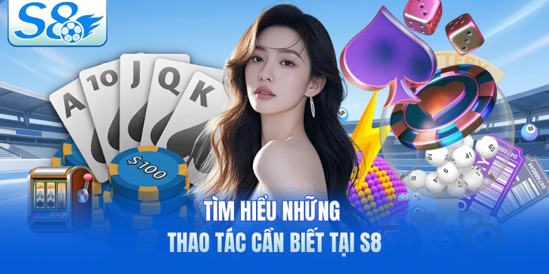 Tìm hiểu những thao tác cần biết tại S8
