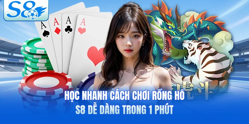 Học nhanh cách chơi rồng hổ S8 dễ dàng trong 1 phút