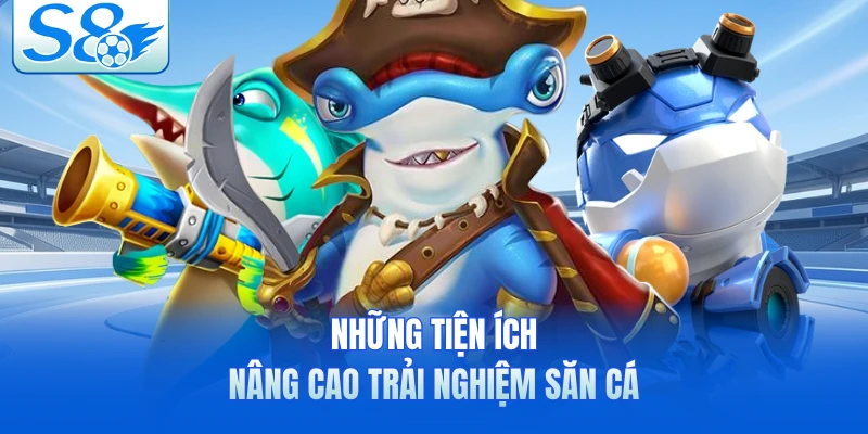 Những tiện ích nâng cao trải nghiệm săn cá