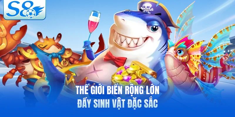 Thế giới biển rộng lớn đầy sinh vật đặc sắc